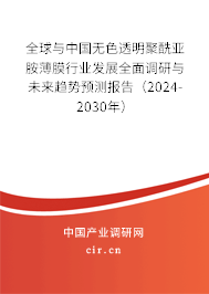 全球與中國無色透明聚酰亞胺薄膜行業(yè)發(fā)展全面調(diào)研與未來趨勢預(yù)測報告（2024-2030年）