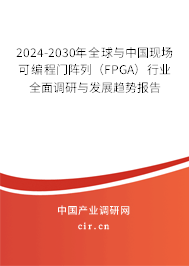 2024-2030年全球與中國現(xiàn)場(chǎng)可編程門陣列（FPGA）行業(yè)全面調(diào)研與發(fā)展趨勢(shì)報(bào)告