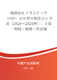 繊維強(qiáng)化プラスチック（FRP）の世界市場(chǎng)狀況と予測(cè)（2020～2026年）：企業(yè)·地域·種類·用途別