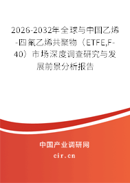 2026-2032年全球與中國乙烯-四氟乙烯共聚物(ETFE,F-40)市場(chǎng)深度調(diào)查研究與發(fā)展前景分析報(bào)告 2026-2032年全球與中國乙烯-四氟乙烯共聚物(ETFE,F-40)市場(chǎng)深度調(diào)查研究與發(fā)展前景分析報(bào)告