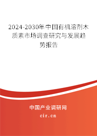 2024-2030年中國有機(jī)溶劑木質(zhì)素市場調(diào)查研究與發(fā)展趨勢報(bào)告