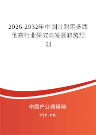 2026-2032年中國(guó)注射用多西他賽行業(yè)研究與發(fā)展趨勢(shì)預(yù)測(cè)