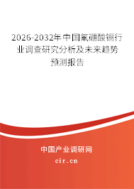 2026-2032年中國(guó)氟硼酸鎘行業(yè)調(diào)查研究分析及未來(lái)趨勢(shì)預(yù)測(cè)報(bào)告 2026-2032年中國(guó)氟硼酸鎘行業(yè)調(diào)查研究分析及未來(lái)趨勢(shì)預(yù)測(cè)報(bào)告