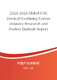 2020-2026 Global CNC Vertical Machining Center Industry Research and Market Outlook Report 2020-2026 Global CNC Vertical Machining Center Industry Research and Market Outlook Report
