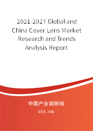 2021-2027 Global and China Cover Lens Market Research and Trends Analysis Report 2021-2027 Global and China Cover Lens Market Research and Trends Analysis Report