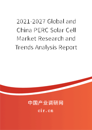 2021-2027 Global and China PERC Solar Cell Market Research and Trends Analysis Report