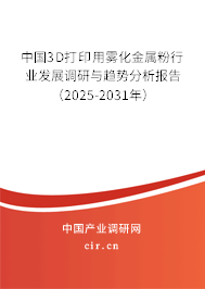 中國3D打印用霧化金屬粉行業(yè)發(fā)展調(diào)研與趨勢分析報告(2025-2031年) 中國3D打印用霧化金屬粉行業(yè)發(fā)展調(diào)研與趨勢分析報告(2025-2031年)