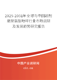 2025-2031年全球與中國(guó)超耐磨聚氨酯地坪行業(yè)市場(chǎng)調(diào)研及發(fā)展趨勢(shì)研究報(bào)告 2025-2031年全球與中國(guó)超耐磨聚氨酯地坪行業(yè)市場(chǎng)調(diào)研及發(fā)展趨勢(shì)研究報(bào)告