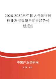 2026-2032年中國大氣采樣器行業(yè)發(fā)展調研與前景趨勢分析報告 2026-2032年中國大氣采樣器行業(yè)發(fā)展調研與前景趨勢分析報告