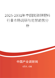 2025-2031年中國氮磷鉀肥料行業(yè)市場調研與前景趨勢分析 2025-2031年中國氮磷鉀肥料行業(yè)市場調研與前景趨勢分析