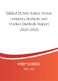 Global SCARA Robot Motor Industry Analysis and Market Outlook Report 2020-2026 Global SCARA Robot Motor Industry Analysis and Market Outlook Report 2020-2026