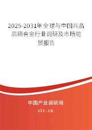 2025-2031年全球與中國(guó)共晶高熵合金行業(yè)調(diào)研及市場(chǎng)前景報(bào)告
