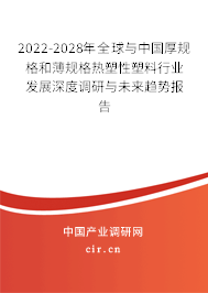 2022-2028年全球與中國厚規(guī)格和薄規(guī)格熱塑性塑料行業(yè)發(fā)展深度調(diào)研與未來趨勢報告 2022-2028年全球與中國厚規(guī)格和薄規(guī)格熱塑性塑料行業(yè)發(fā)展深度調(diào)研與未來趨勢報告