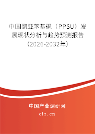 中國聚亞苯基砜(PPSU)發(fā)展現(xiàn)狀分析與趨勢預(yù)測報告(2026-2032年) 中國聚亞苯基砜(PPSU)發(fā)展現(xiàn)狀分析與趨勢預(yù)測報告(2026-2032年)