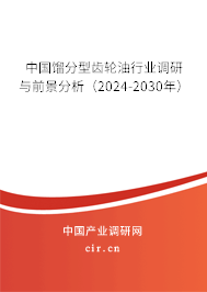 中國餾分型齒輪油行業(yè)調(diào)研與前景分析（2024-2030年）