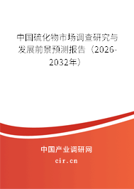 中國硫化物市場調(diào)查研究與發(fā)展前景預(yù)測報告（2026-2032年）