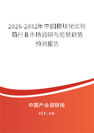 2026-2032年中國模塊化齒輪箱行業(yè)市場調(diào)研與前景趨勢預(yù)測報告