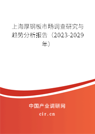 上海厚鋼板市場調(diào)查研究與趨勢分析報(bào)告(2023-2029年) 上海厚鋼板市場調(diào)查研究與趨勢分析報(bào)告(2023-2029年)
