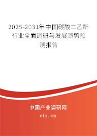 2025-2031年中國碳酸二乙酯行業(yè)全面調(diào)研與發(fā)展趨勢預(yù)測報告