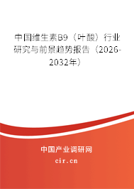 中國維生素B9(葉酸)行業(yè)研究與前景趨勢報(bào)告(2026-2032年) 中國維生素B9(葉酸)行業(yè)研究與前景趨勢報(bào)告(2026-2032年)