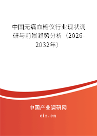 中國無痛血糖儀行業(yè)現(xiàn)狀調(diào)研與前景趨勢分析（2026-2032年）