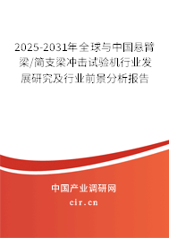 2025-2031年全球與中國懸臂梁/簡支梁沖擊試驗機(jī)行業(yè)發(fā)展研究及行業(yè)前景分析報告