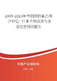 2009-2013年中國聚四氟乙烯(PTFE)行業(yè)市場調(diào)查與發(fā)展前景預測報告 2009-2013年中國聚四氟乙烯(PTFE)行業(yè)市場調(diào)查與發(fā)展前景預測報告