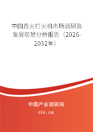 中國直火打火機(jī)市場調(diào)研及發(fā)展前景分析報(bào)告(2026-2032年) 中國直火打火機(jī)市場調(diào)研及發(fā)展前景分析報(bào)告(2026-2032年)