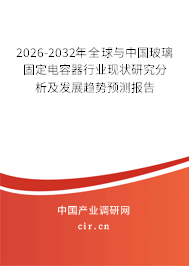 2026-2032年全球與中國玻璃固定電容器行業(yè)現(xiàn)狀研究分析及發(fā)展趨勢預測報告 2026-2032年全球與中國玻璃固定電容器行業(yè)現(xiàn)狀研究分析及發(fā)展趨勢預測報告