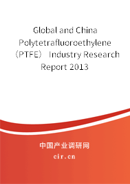 Global and China Polytetrafluoroethylene （PTFE） Industry Research Report 2013