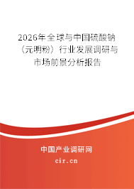 2026年全球與中國硫酸鈉(元明粉)行業(yè)發(fā)展調(diào)研與市場前景分析報告 2026年全球與中國硫酸鈉(元明粉)行業(yè)發(fā)展調(diào)研與市場前景分析報告