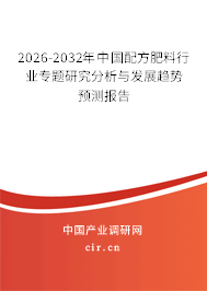 2026-2032年中國配方肥料行業(yè)專題研究分析與發(fā)展趨勢預測報告 2026-2032年中國配方肥料行業(yè)專題研究分析與發(fā)展趨勢預測報告