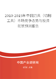 2010-2015年中國刀具（切削工具）市場(chǎng)競(jìng)爭態(tài)勢(shì)與投資前景預(yù)測(cè)報(bào)告