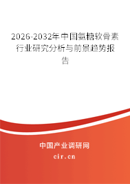 2025-2031年中國氨糖軟骨素行業(yè)研究分析與前景趨勢報告 2025-2031年中國氨糖軟骨素行業(yè)研究分析與前景趨勢報告