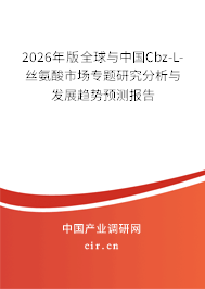 2026年版全球與中國Cbz-L-絲氨酸市場專題研究分析與發(fā)展趨勢預(yù)測報告 2026年版全球與中國Cbz-L-絲氨酸市場專題研究分析與發(fā)展趨勢預(yù)測報告