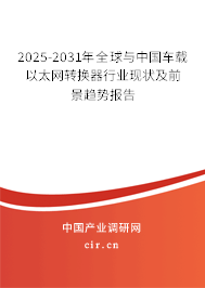 2025-2031年全球與中國(guó)車(chē)載以太網(wǎng)轉(zhuǎn)換器行業(yè)現(xiàn)狀及前景趨勢(shì)報(bào)告 2025-2031年全球與中國(guó)車(chē)載以太網(wǎng)轉(zhuǎn)換器行業(yè)現(xiàn)狀及前景趨勢(shì)報(bào)告