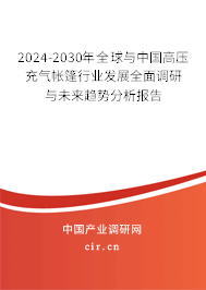 2024-2030年全球與中國高壓充氣帳篷行業(yè)發(fā)展全面調(diào)研與未來趨勢分析報告