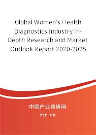 Global Women's Health Diagnostics Industry In-Depth Research and Market Outlook Report 2020-2025 Global Women's Health Diagnostics Industry In-Depth Research and Market Outlook Report 2020-2025