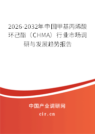 2026-2032年中國(guó)甲基丙烯酸環(huán)己酯（CHMA）行業(yè)市場(chǎng)調(diào)研與發(fā)展趨勢(shì)報(bào)告