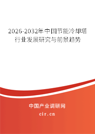 2026-2032年中國節(jié)能冷卻塔行業(yè)發(fā)展研究與前景趨勢 2026-2032年中國節(jié)能冷卻塔行業(yè)發(fā)展研究與前景趨勢