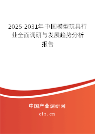 2025-2031年中國模型玩具行業(yè)全面調(diào)研與發(fā)展趨勢(shì)分析報(bào)告 2025-2031年中國模型玩具行業(yè)全面調(diào)研與發(fā)展趨勢(shì)分析報(bào)告