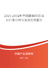 2025-2031年中國曲軸前后油封行業(yè)分析與發(fā)展前景報告 2025-2031年中國曲軸前后油封行業(yè)分析與發(fā)展前景報告