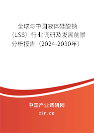 全球與中國液體硅酸鈉（LSS）行業(yè)調(diào)研及發(fā)展前景分析報告（2024-2030年）
