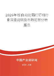 2026年版自動封箱打釘機行業(yè)深度調(diào)研及市場前景分析報告 2026年版自動封箱打釘機行業(yè)深度調(diào)研及市場前景分析報告