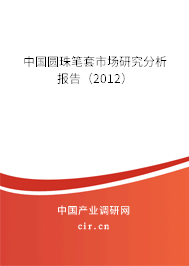 中國(guó)圓珠筆套市場(chǎng)研究分析報(bào)告（2012）