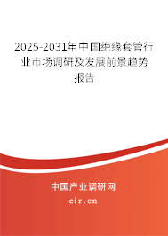 2025-2031年中國絕緣套管行業(yè)市場調(diào)研及發(fā)展前景趨勢報告 2025-2031年中國絕緣套管行業(yè)市場調(diào)研及發(fā)展前景趨勢報告