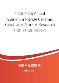 2020-2026 Global Aluminum Nitride Ceramic Substrates Market Research and Trends Report 2020-2026 Global Aluminum Nitride Ceramic Substrates Market Research and Trends Report