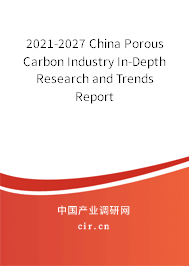 2021-2027 China Porous Carbon Industry In-Depth Research and Trends Report 2021-2027 China Porous Carbon Industry In-Depth Research and Trends Report
