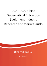 2021-2027 China Supercritical Extraction Equipment Industry Research and Market Outlook Report 2021-2027 China Supercritical Extraction Equipment Industry Research and Market Outlook Report