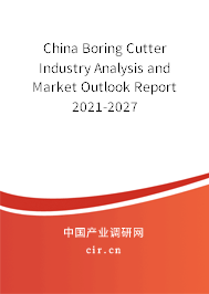 China Boring Cutter Industry Analysis and Market Outlook Report 2021-2027